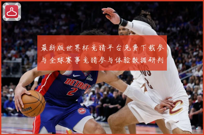 最新版世界杯竞猜平台免费下载参与全球赛事竞猜参与体验数据研判：最新赛事动态与深度分析