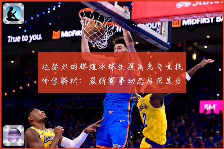 达赫尔的辉煌冰球生涯高光与竞技价值解析：最新赛事动态与深度分析