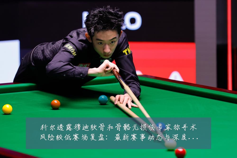 科尔透露穆迪软骨和骨骼无损伤专家称手术风险较低赛场复盘:最新赛事动态与深度分析