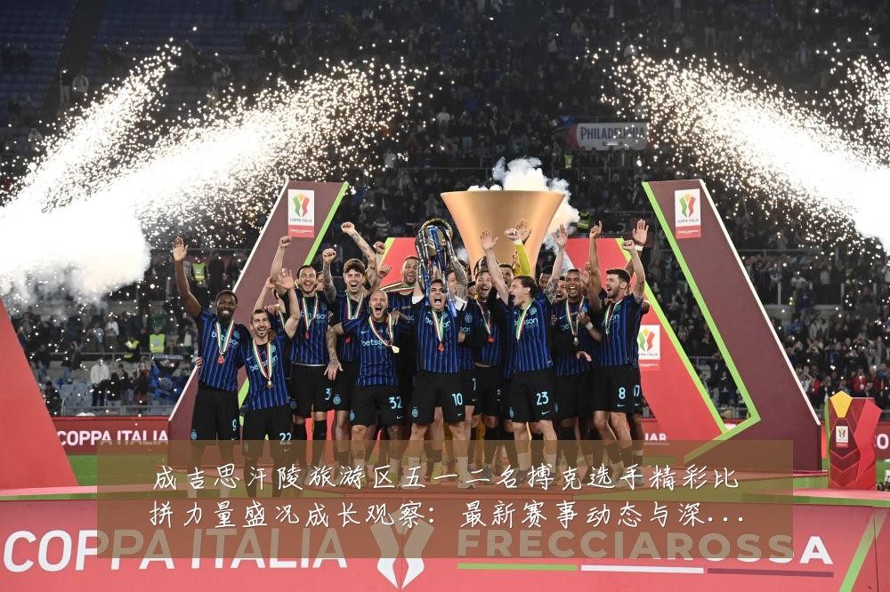 成吉思汗陵旅游区五一二名搏克选手精彩比拼力量盛况成长观察:最新赛事动态与深度分析